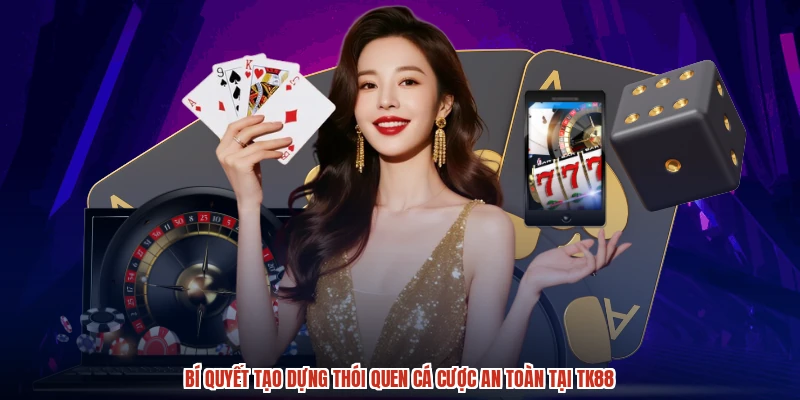 Bí quyết tạo dựng thói quen cá cược an toàn tại TK88