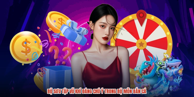 Bộ sưu tập vũ khí đáng chú ý trong bộ môn bắn cá