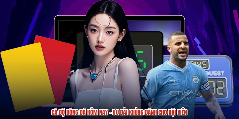 Cá Độ Bóng Đá Hôm Nay - Ưu Đãi Khủng Dành Cho Hội Viên