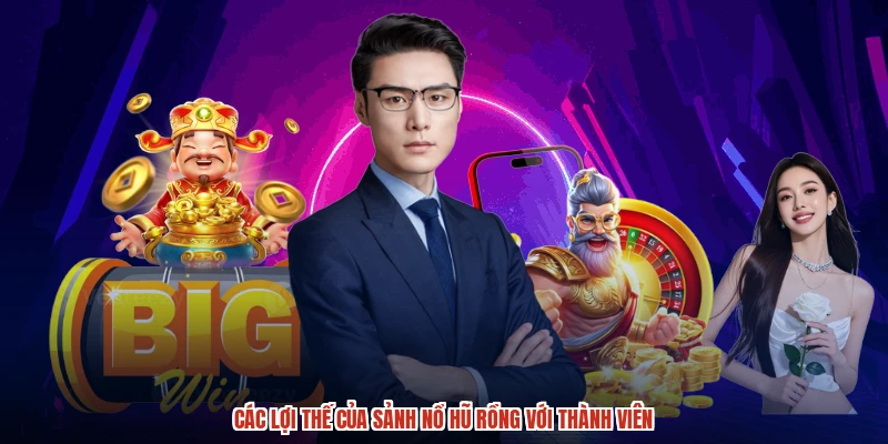 Các lợi thế của sảnh nổ hũ rồng với thành viên