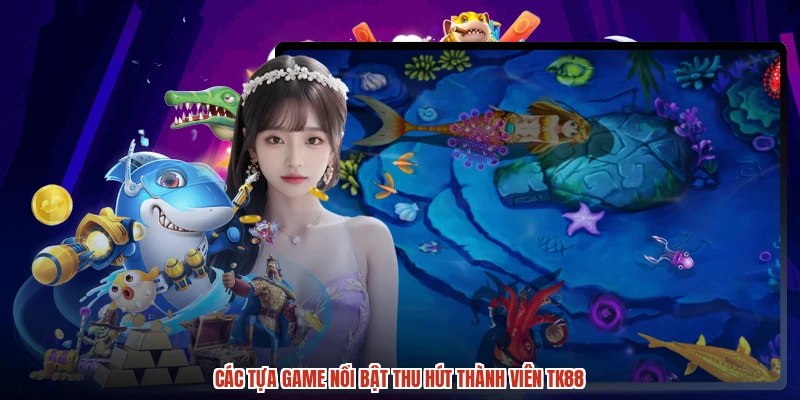 Các tựa game nổi bật thu hút thành viên TK88