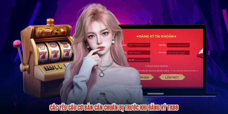 Các yêu cầu cơ bản cần chuẩn bị trước khi đăng ký TK88