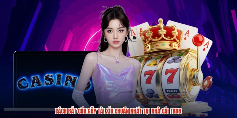 Cách Bắt Cầu Gãy Tài Xỉu Chuẩn Nhất Tại Nhà Cái TK88