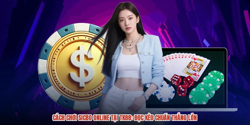 Cách Chơi Sicbo Online Tại TK88: Đọc Kèo Chuẩn Thắng Lớn
