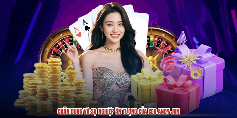 Chân dung và sự nghiệp ấn tượng của CEO andy jun