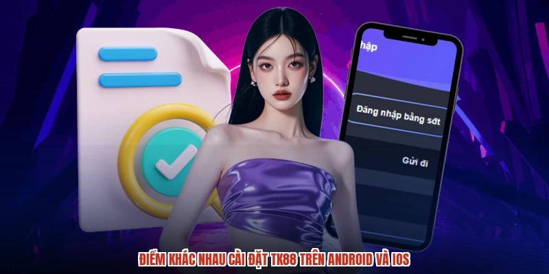 Điểm khác nhau cài đặt TK88 trên android và ios