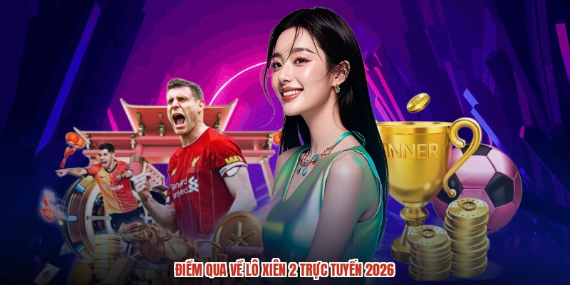 Điểm qua về lô xiên 2 trực tuyến 2026