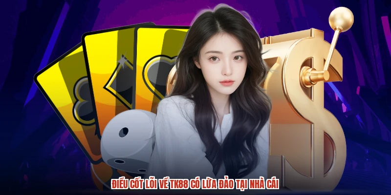 Điều cốt lõi về TK88 có lừa đảo tại nhà cái