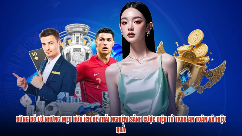 Đừng bỏ lỡ những mẹo hữu ích để trải nghiệm sảnh cược điện tử TK88 an toàn và hiệu quả