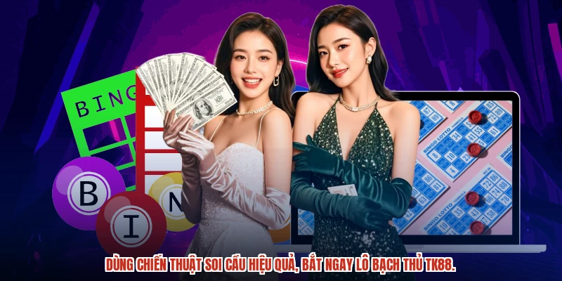Dùng chiến thuật soi cầu hiệu quả, bắt ngay lô bạch thủ TK88.