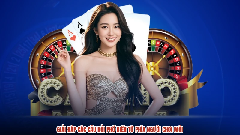 Giải đáp các câu hỏi phổ biến từ phía người chơi mới