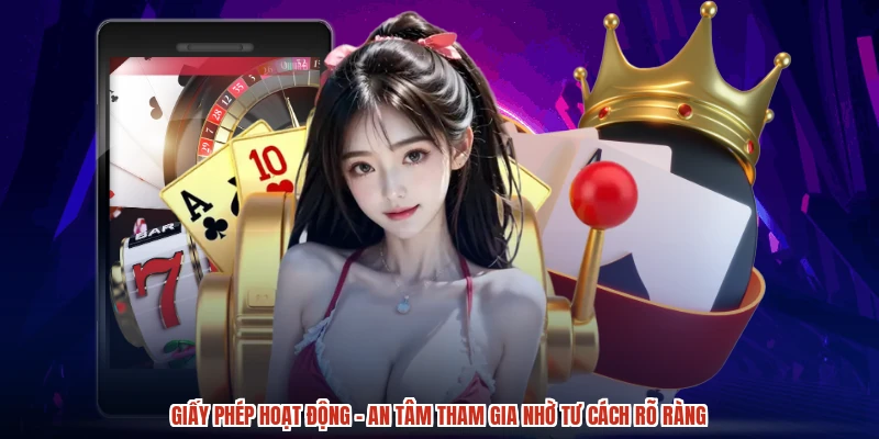 Giấy Phép Hoạt Động - An Tâm Tham Gia Nhờ Tư Cách Rõ Ràng