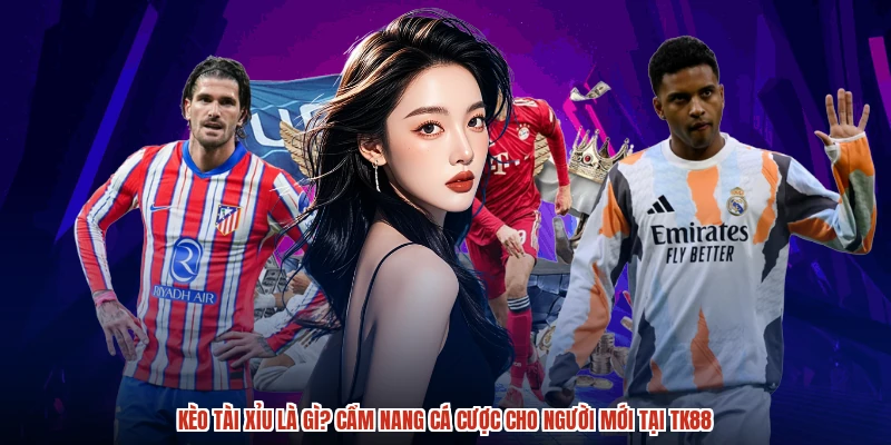 Kèo Tài Xỉu Là Gì? Cẩm Nang Cá Cược Cho Người Mới Tại TK88