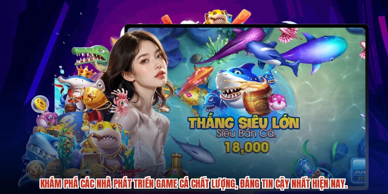Khám phá các nhà phát triển game cá chất lượng, đáng tin cậy nhất hiện nay.