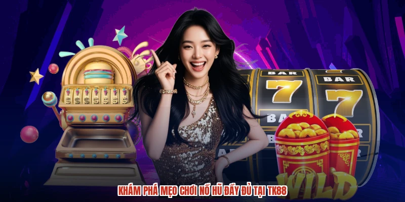 Khám phá mẹo chơi nổ hũ đầy đủ tại TK88