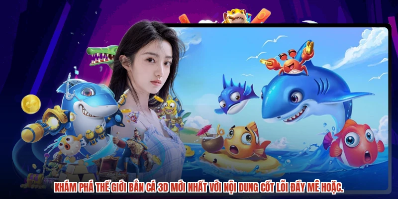 Khám phá thế giới bắn cá 3D mới nhất với nội dung cốt lõi đầy mê hoặc.