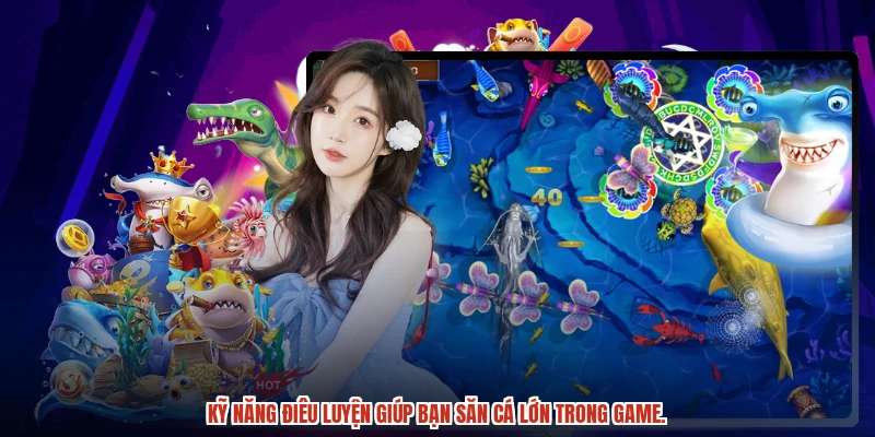 Kỹ năng điêu luyện giúp bạn săn cá lớn trong game.