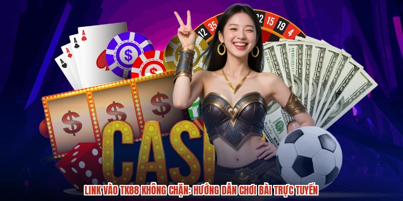 Link Vào TK88 Không Chặn: Hướng Dẫn Chơi Bài Trực Tuyến