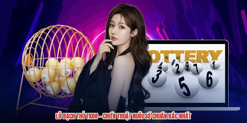 Lô Bạch Thủ TK88 - Chiến Thuật Nuôi Số Chuẩn Xác Nhất