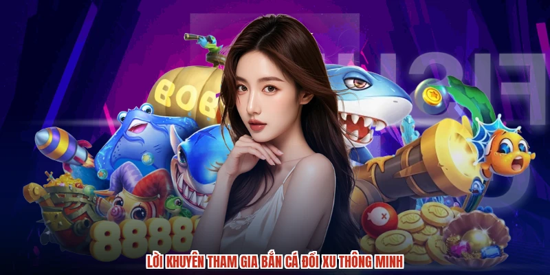 Lời khuyên tham gia bắn cá đổi xu thông minh