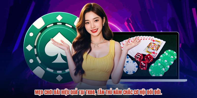 Mẹo chơi bài hiệu quả tại TK88, tân thủ nắm chắc cơ hội đổi đời.