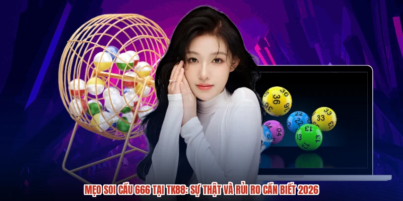 Mẹo Soi Cầu 666 Tại TK88: Sự Thật Và Rủi Ro Cần Biết 2026