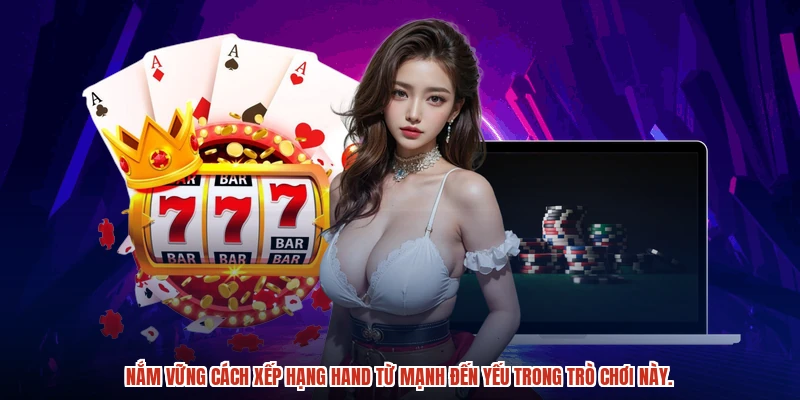Nắm vững cách xếp hạng hand từ mạnh đến yếu trong trò chơi này.