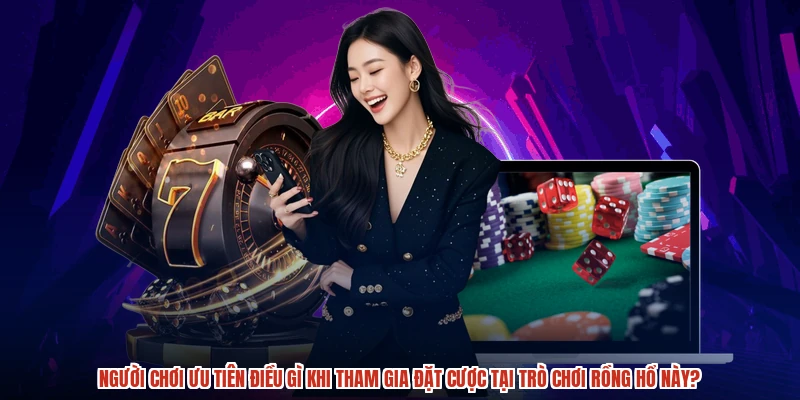 Người chơi ưu tiên điều gì khi tham gia đặt cược tại trò chơi rồng hổ này?