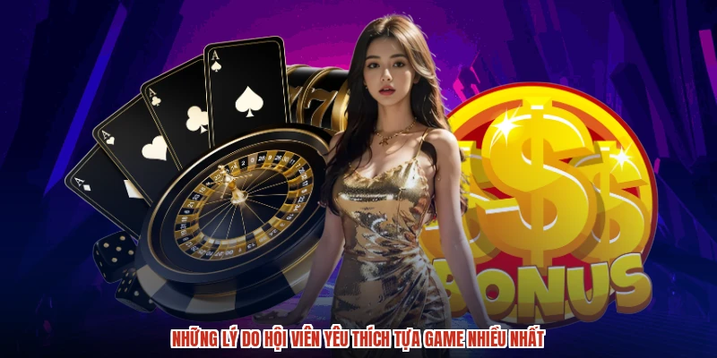 Những lý do hội viên yêu thích tựa game nhiều nhất