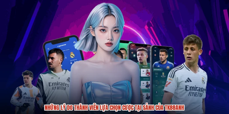 Những lý do thành viên lựa chọn cược tại sảnh của TK88anh