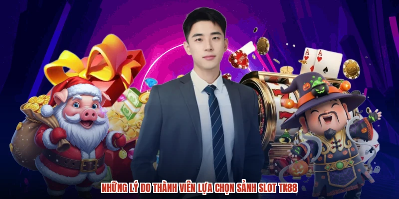 Những lý do thành viên lựa chọn sảnh slot TK88