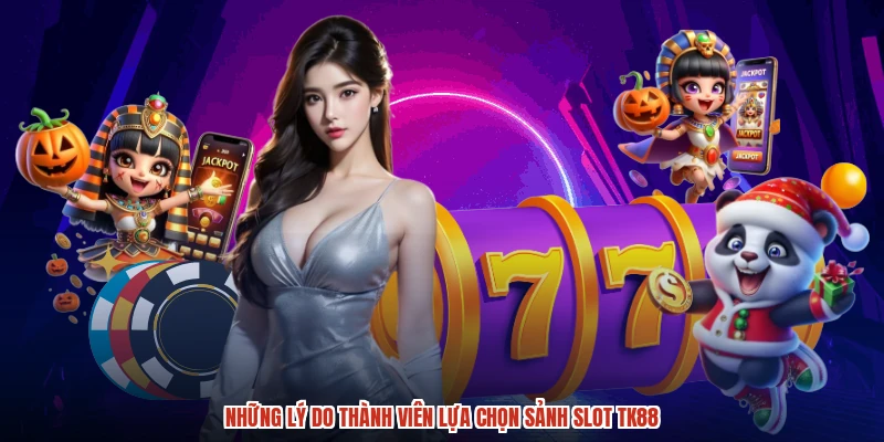 Những lý do thành viên lựa chọn sảnh slot TK88