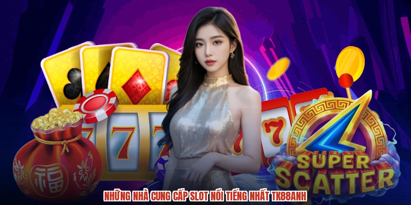 Những nhà cung cấp slot nổi tiếng nhất TK88anh