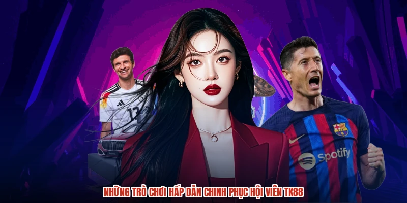 Những trò chơi hấp dẫn chinh phục hội viên TK88