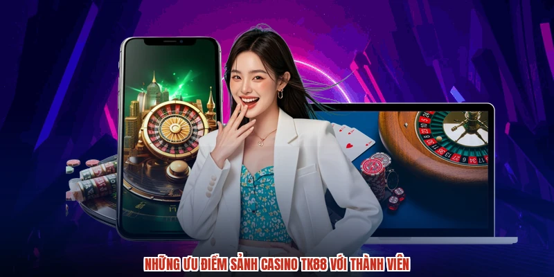 Những ưu điểm sảnh casino TK88 với thành viên