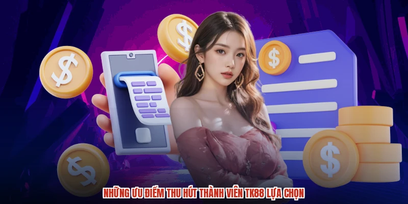 Những ưu điểm thu hút thành viên TK88 lựa chọn
