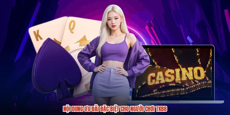 Nội dung ưu đãi đặc biệt cho người chơi TK88