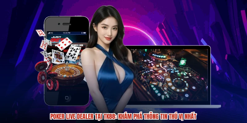 Poker Live Dealer Tại TK88: Khám Phá Thông Tin Thú Vị Nhất