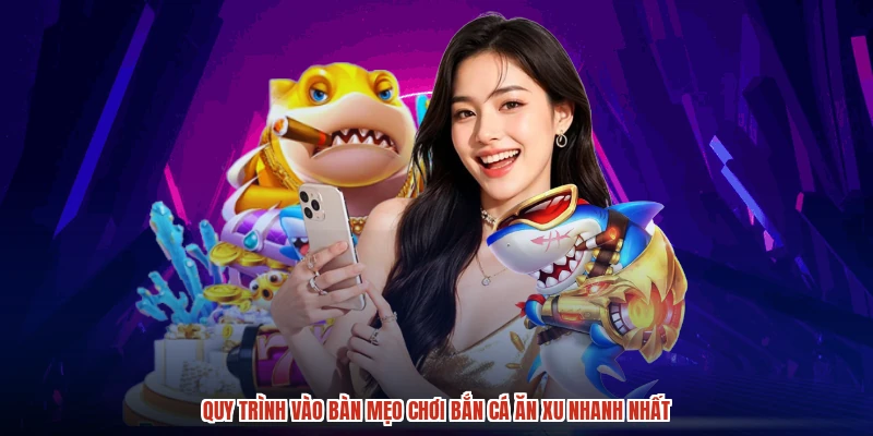 Quy trình vào bàn mẹo chơi bắn cá ăn xu nhanh nhất