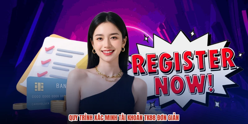 Quy trình xác minh tài khoản TK88 đơn giản
