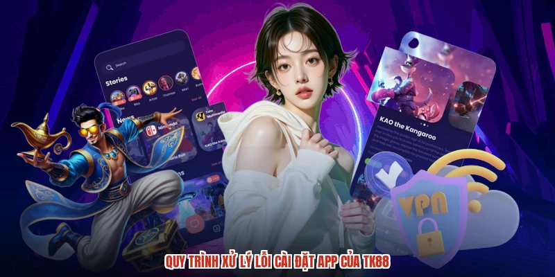 Quy trình xử lý lỗi cài đặt app của TK88