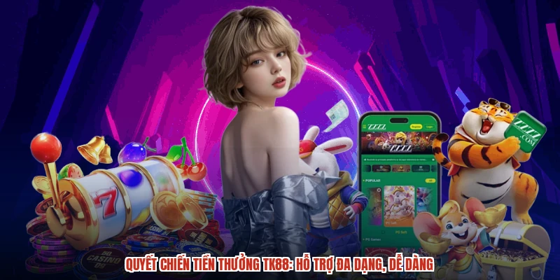 Quyết Chiến Tiền Thưởng TK88: Hỗ Trợ Đa Dạng, Dễ Dàng