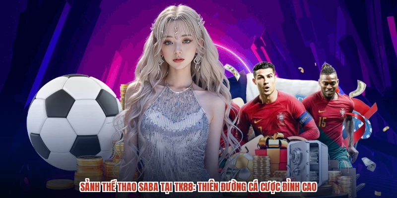 Sảnh Thể Thao SABA Tại TK88: Thiên Đường Cá Cược Đỉnh Cao