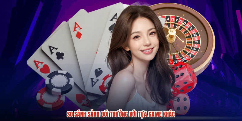 So sánh sảnh đổi thưởng với tựa game khác