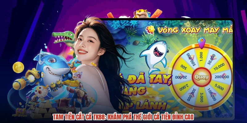 Tam Tiên Cắt Cá TK88: Khám Phá Thế Giới Cá Tiên Đỉnh Cao