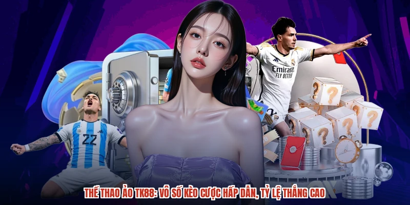 Thể Thao Ảo TK88: Vô Số Kèo Cược Hấp Dẫn, Tỷ Lệ Thắng Cao