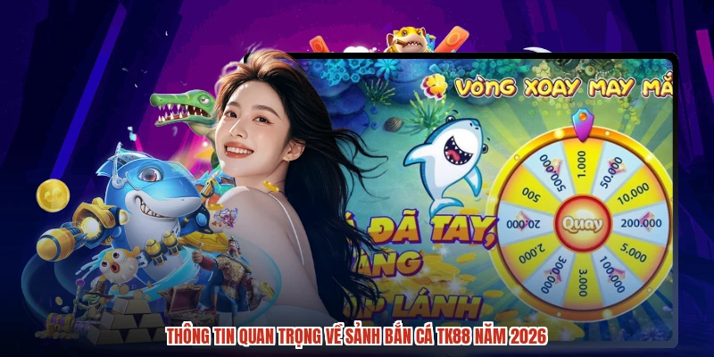 Thông tin quan trọng về sảnh bắn cá TK88 năm 2026