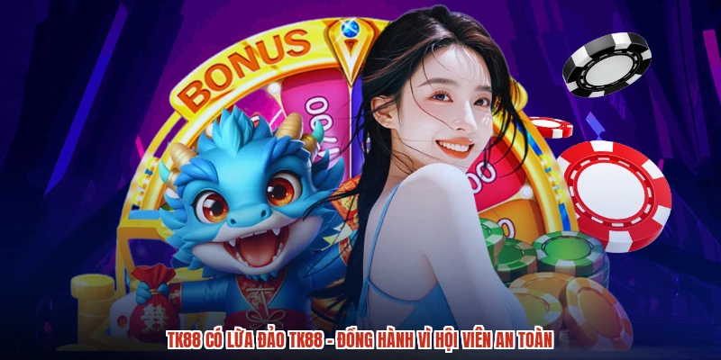 TK88 Có Lừa Đảo TK88 - Đồng Hành Vì Hội Viên An Toàn