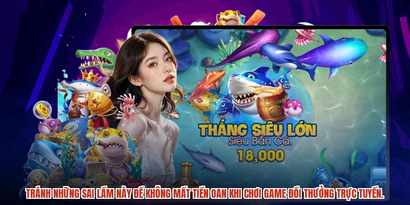Tránh những sai lầm này để không mất tiền oan khi chơi game đổi thưởng trực tuyến.