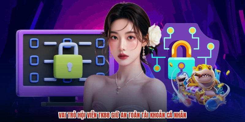 Vai trò hội viên TK88 giữ an toàn tài khoản cá nhân